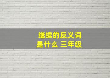 继续的反义词是什么 三年级